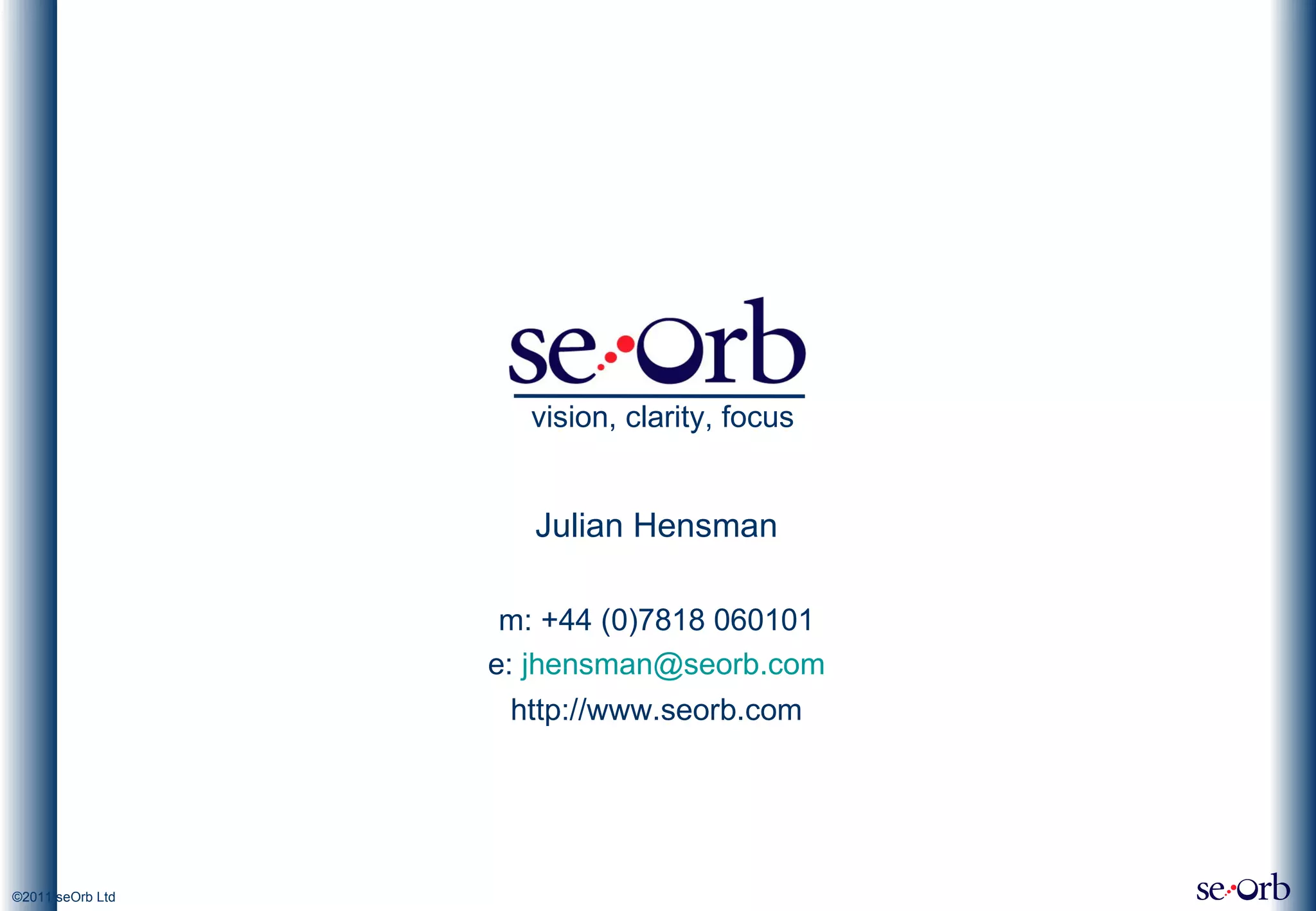 http://www.seorb.com vision, clarity, focus Julian Hensman m: +44 (0)7818 060101 e:  [email_address] 