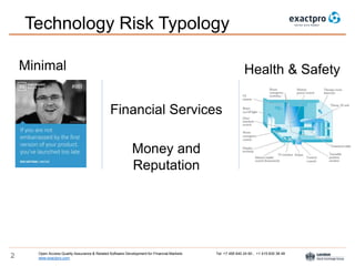 Open Access Quality Assurance & Related Software Development for Financial Markets Tel: +7 495 640 24 60 , +1 415 830 38 49
www.exactpro.com2
Technology Risk Typology
Financial Services
Money and
Reputation
Minimal Health & Safety
 