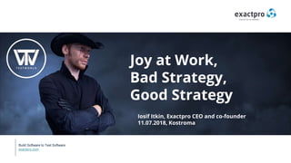 Build Software to Test Software
exactpro.com
Joy at Work,
Bad Strategy,
Good Strategy
Iosif Itkin, Exactpro CEO and co-founder
11.07.2018, Kostroma
 