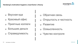15 Build Software to Test Software
exactpro.com
Herzberg's motivation-hygiene ( dual-factor ) theory
 Обратная связь
 Открытость и честность
 Развитие
 Осмысленность
 Чувство контроля
 Вкусная еда
 Красивый офис
 Приятные коллеги
 Большие деньги
 Справедливость
 