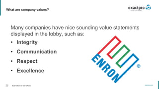 22 Build Software to Test Software
exactpro.com
What are company values?
Many companies have nice sounding value statements
displayed in the lobby, such as:
• Integrity
• Communication
• Respect
• Excellence
 