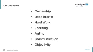 25 Build Software to Test Software
exactpro.com
Our Core Values
• Ownership
• Deep Impact
• Hard Work
• Learning
• Agility
• Communication
• Objectivity
 