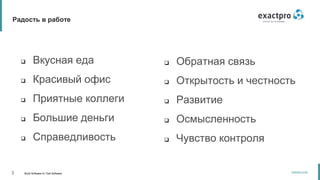 3 Build Software to Test Software
exactpro.com
Радость в работе
 Обратная связь
 Открытость и честность
 Развитие
 Осмысленность
 Чувство контроля
 Вкусная еда
 Красивый офис
 Приятные коллеги
 Большие деньги
 Справедливость
 