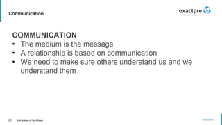 36 Build Software to Test Software
exactpro.com
Communication
COMMUNICATION
• The medium is the message
• A relationship is based on communication
• We need to make sure others understand us and we
understand them
 