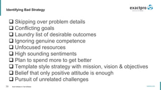 39 Build Software to Test Software
exactpro.com
Identifying Bad Strategy
 Skipping over problem details
 Conflicting goals
 Laundry list of desirable outcomes
 Ignoring genuine competence
 Unfocused resources
 High sounding sentiments
 Plan to spend more to get better
 Template style strategy with mission, vision & objectives
 Belief that only positive attitude is enough
 Pursuit of unrelated challenges
 
