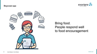 4 Build Software to Test Software
exactpro.com
Вкусная еда
Bring food.
People respond well
to food encouragement
 