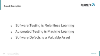 61 Build Software to Test Software
exactpro.com
Brand Conviction
 Software Testing is Relentless Learning
 Automated Testing is Machine Learning
 Software Defects is a Valuable Asset
 