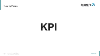 77 Build Software to Test Software
exactpro.com
How to Focus
KPI
 