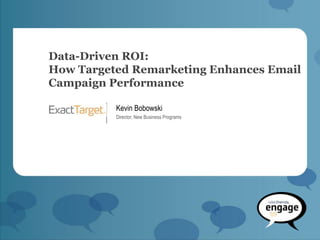 Data-Driven ROI:
How Targeted Remarketing Enhances Email
Campaign Performance

          Kevin Bobowski
          Director, New Business Programs
 