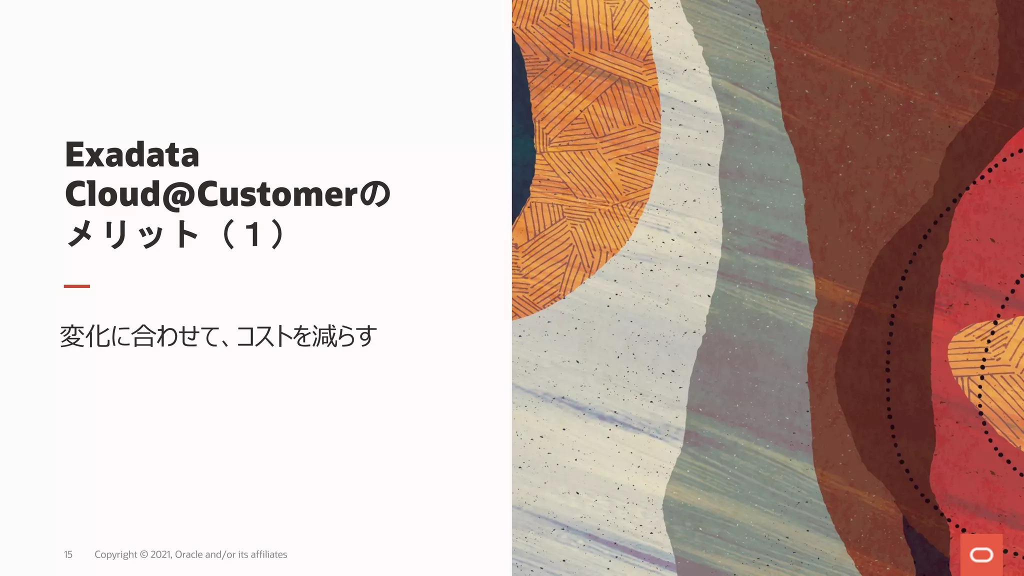 Exadata
Cloud@Customerの
メリット（１）
変化に合わせて、コストを減らす
Copyright © 2021, Oracle and/or its affiliates
15
 