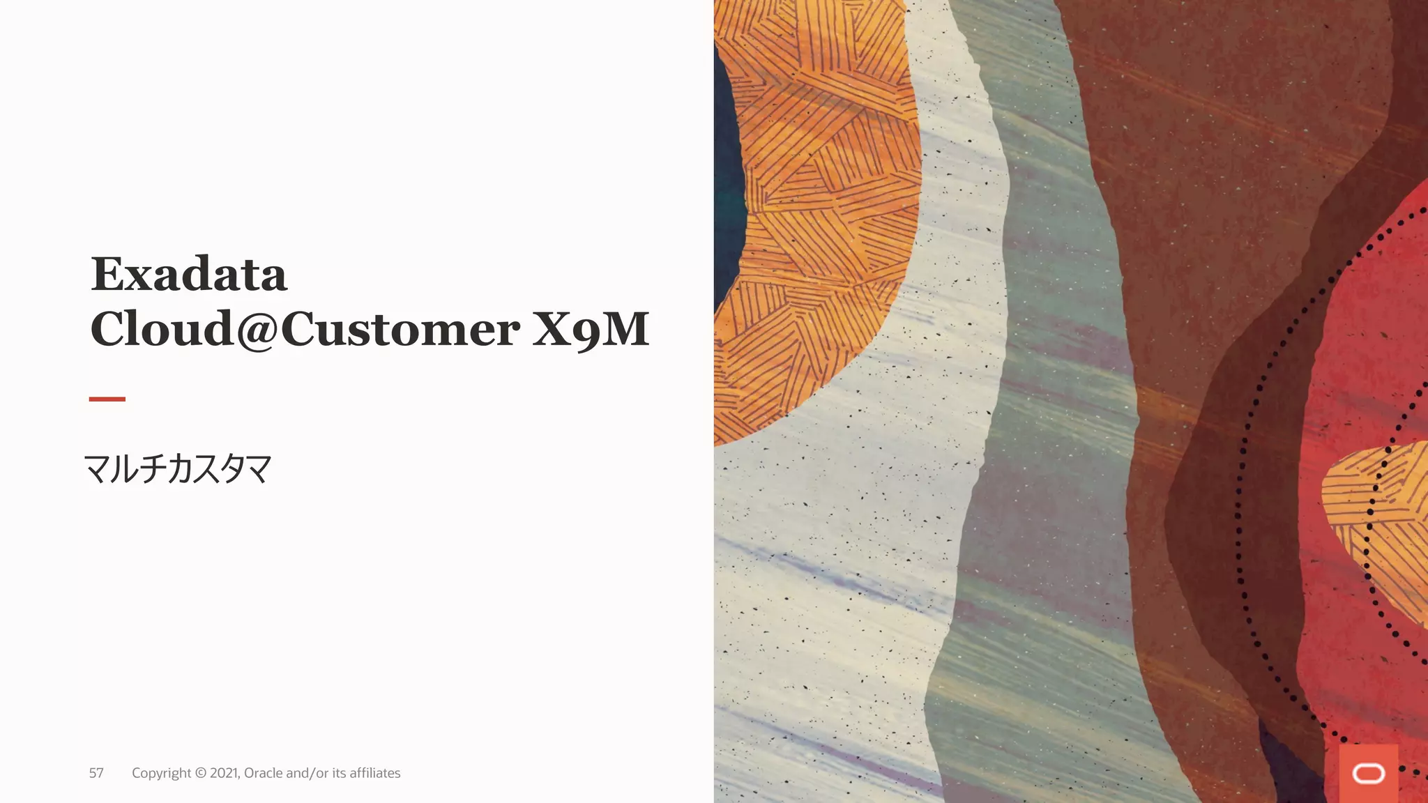 Exadata
Cloud@Customer X9M
マルチカスタマ
Copyright © 2021, Oracle and/or its affiliates
57
 