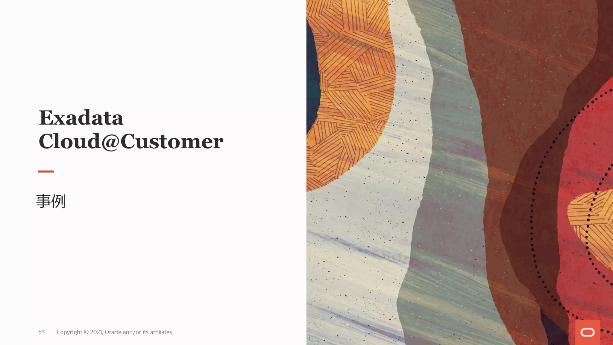 Exadata
Cloud@Customer
事例
Copyright © 2021, Oracle and/or its affiliates
63
 