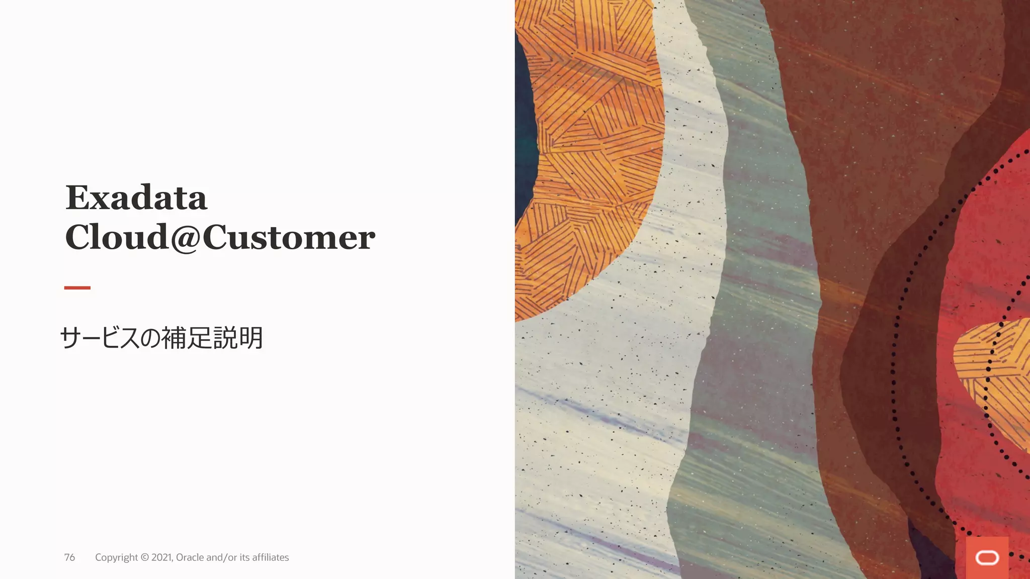 Exadata
Cloud@Customer
サービスの補⾜説明
Copyright © 2021, Oracle and/or its affiliates
76
 