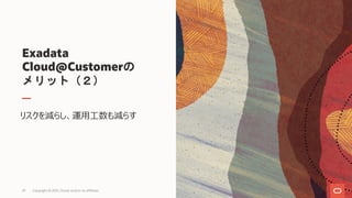 Exadata
Cloud@Customerの
メリット（２）
リスクを減らし、運⽤⼯数も減らす
Copyright © 2021, Oracle and/or its affiliates
29
 