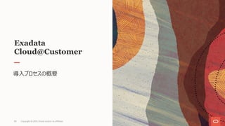 Exadata
Cloud@Customer
導⼊プロセスの概要
Copyright © 2021, Oracle and/or its affiliates
83
 