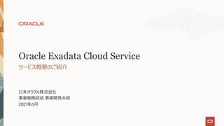⽇本オラクル株式会社
事業戦略統括 事業開発本部
2021年6⽉
サービス概要のご紹介
Oracle Exadata Cloud Service
 