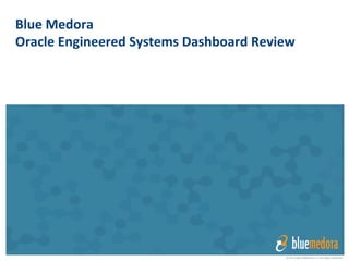 © 2013 Blue Medora LLC All rights reserved 
Blue 
Medora 
Converged 
Systems 
Monitoring 
Pla6orm 
Oracle 
Exadata 
Edi-on 
-­‐ 
Overview 
 