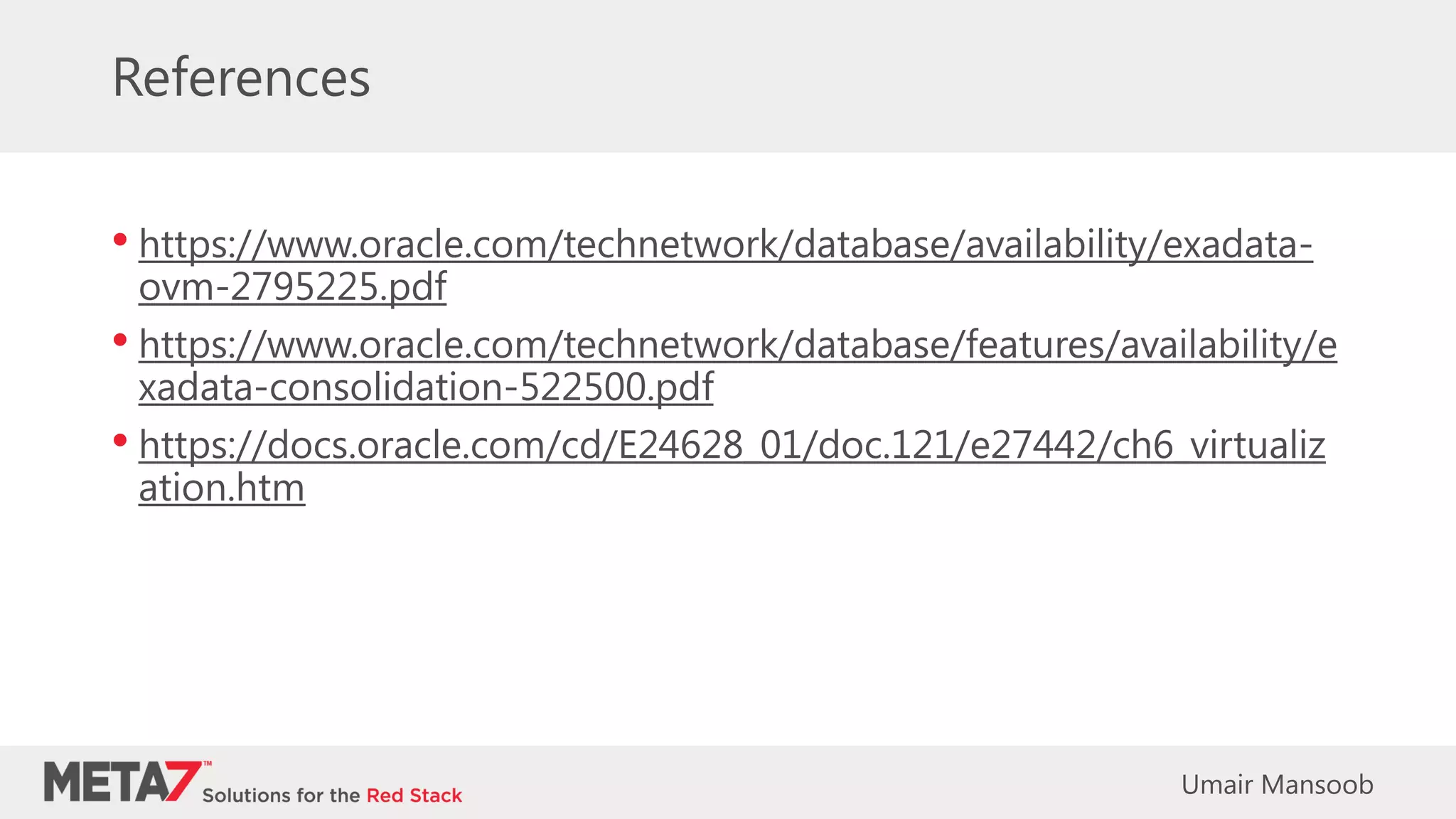 References
• https://www.oracle.com/technetwork/database/availability/exadata-
ovm-2795225.pdf
• https://www.oracle.com/technetwork/database/features/availability/e
xadata-consolidation-522500.pdf
• https://docs.oracle.com/cd/E24628_01/doc.121/e27442/ch6_virtualiz
ation.htm
Umair Mansoob
 