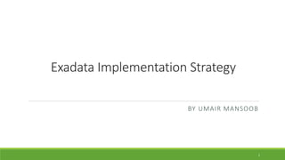 Exadata Implementation Strategy
BY UMAIR MANSOOB
1
 