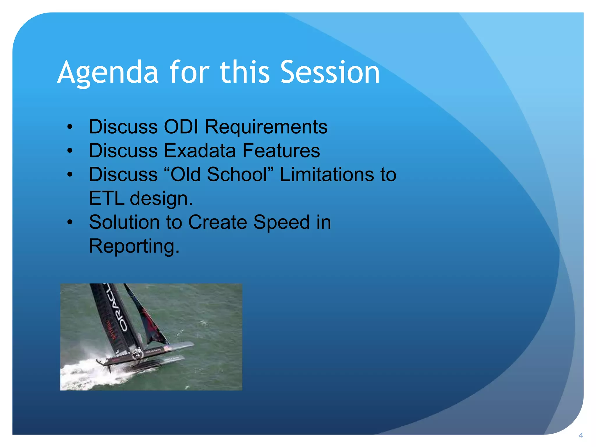 Agenda for this Session
4
• Discuss ODI Requirements
• Discuss Exadata Features
• Discuss “Old School” Limitations to
ETL design.
• Solution to Create Speed in
Reporting.
 