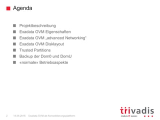 Agenda
Exadata OVM als Konsolidierungsplattform2 14.04.2016
Projektbeschreibung
Exadata OVM Eigenschaften
Exadata OVM „advanced Networking“
Exadata OVM Disklayout
Trusted Partitions
Backup der Dom0 und DomU
«normale» Betriebsaspekte
 