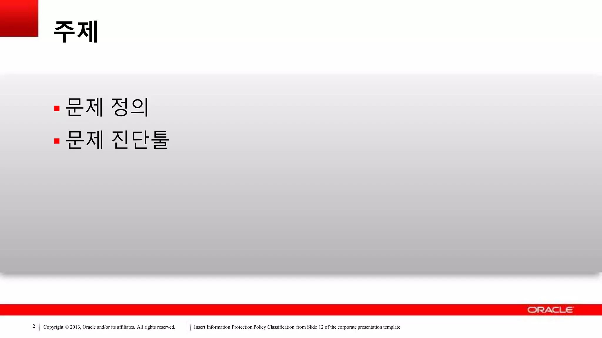 Copyright © 2013, Oracle and/or its affiliates. All rights reserved. Insert Information Protection Policy Classification from Slide 12 of the corporate presentation template2
주제
 문제 정의
 문제 진단툴
 