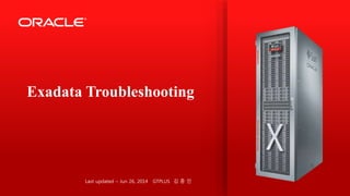 Last updated – Jun 26, 2014 GTPLUS 김 종 인
Exadata Troubleshooting
 