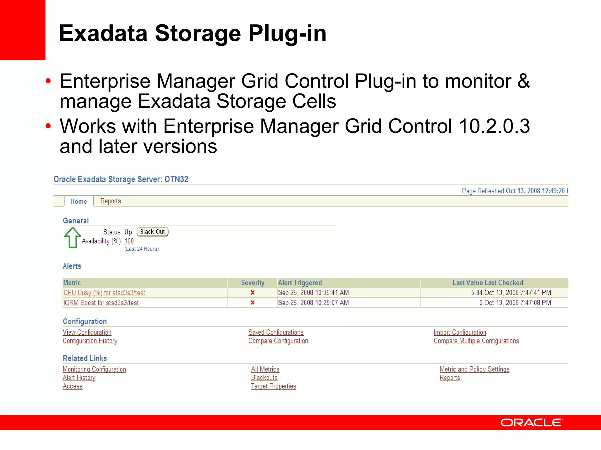 Exadata Storage Plug-in Enterprise Manager Grid Control Plug-in to monitor & manage Exadata Storage Cells Works with Enterprise Manager Grid Control 10.2.0.3 and later versions 