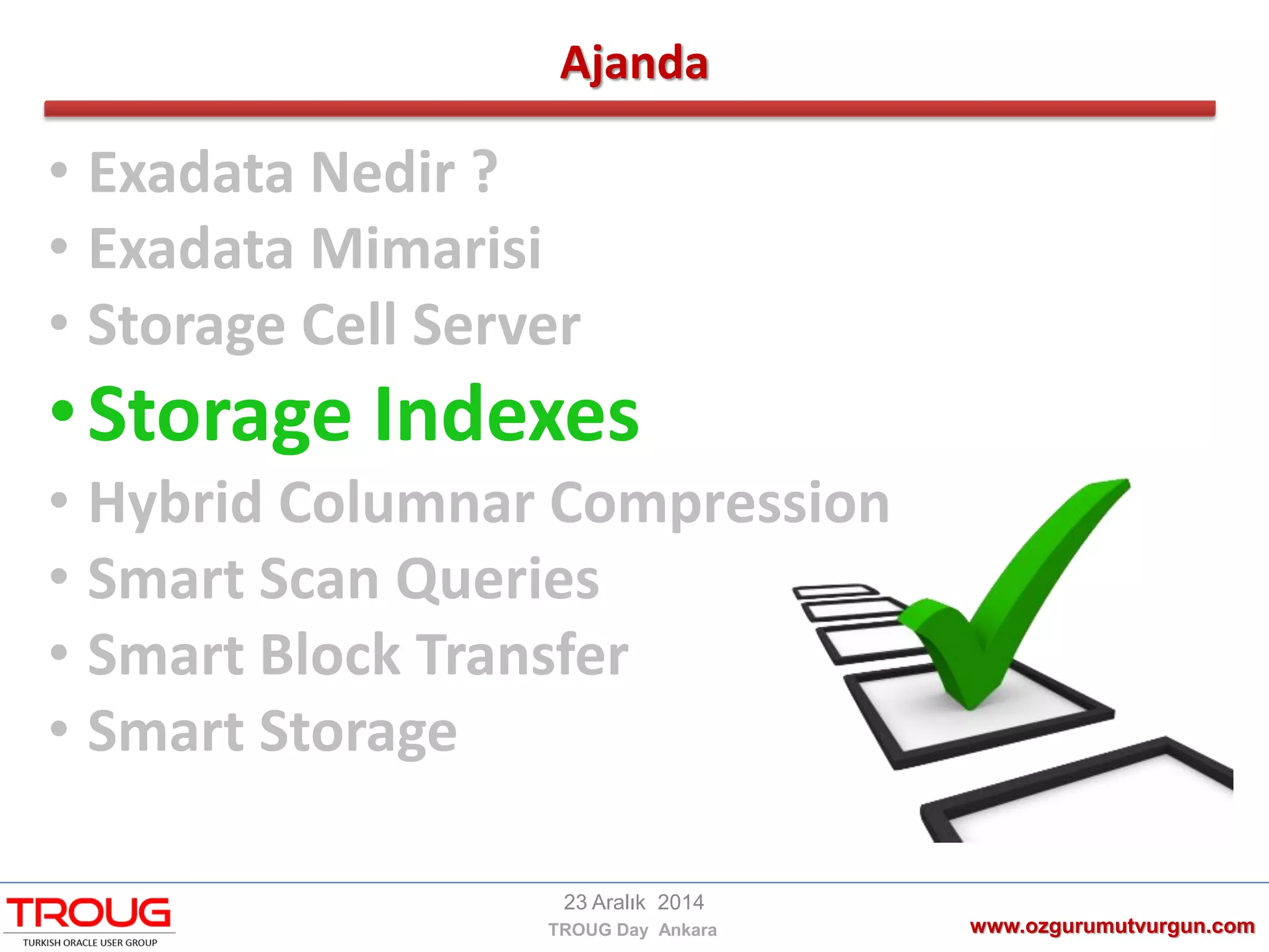 Ajanda
www.ozgurumutvurgun.com
23 Aralık 2014
TROUG Day Ankara
• Exadata Nedir ?
• Exadata Mimarisi
• Storage Cell Server
•Storage Indexes
• Hybrid Columnar Compression
• Smart Scan Queries
• Smart Block Transfer
• Smart Storage
 