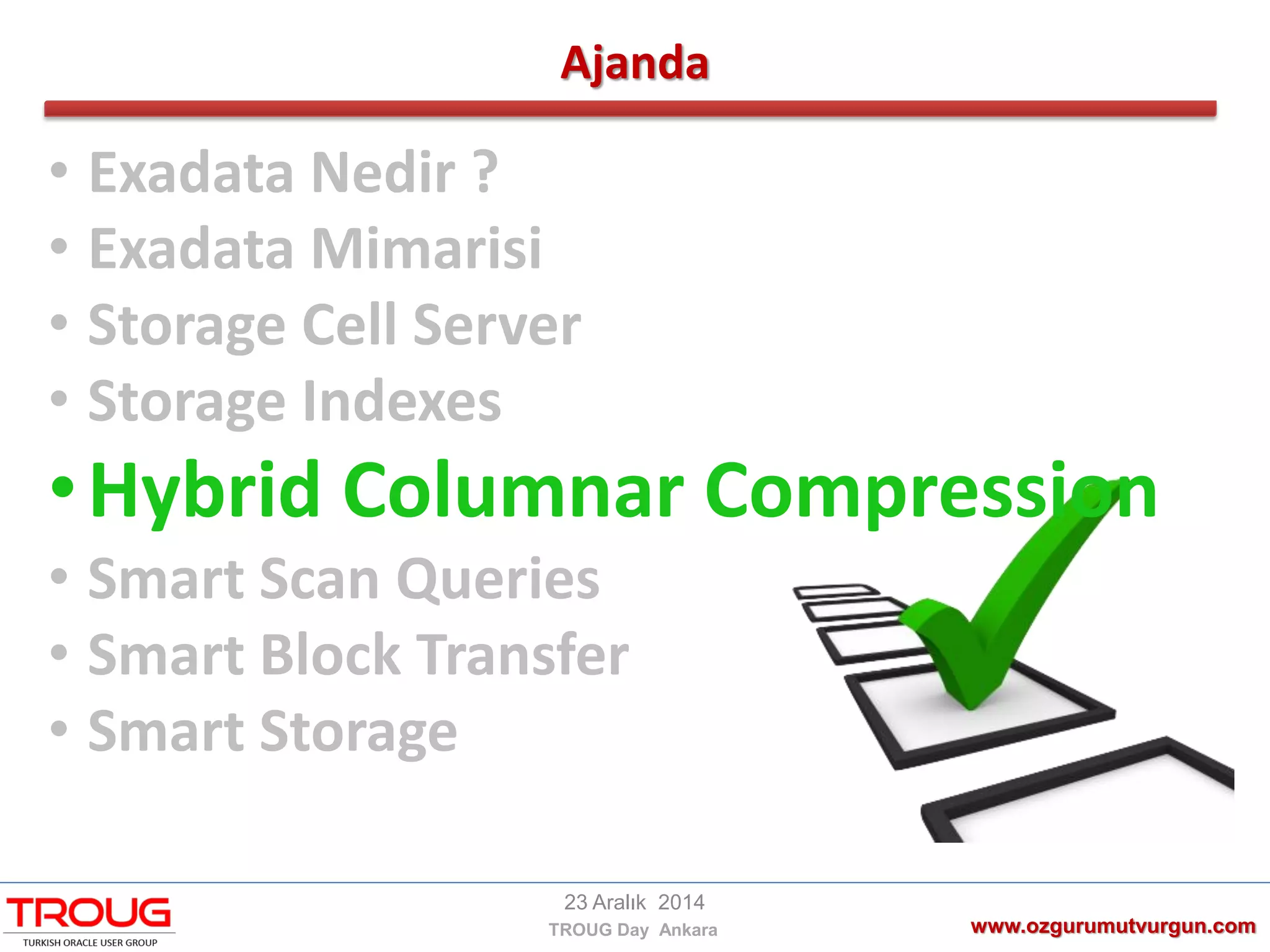 Ajanda
www.ozgurumutvurgun.com
23 Aralık 2014
TROUG Day Ankara
• Exadata Nedir ?
• Exadata Mimarisi
• Storage Cell Server
• Storage Indexes
•Hybrid Columnar Compression
• Smart Scan Queries
• Smart Block Transfer
• Smart Storage
 
