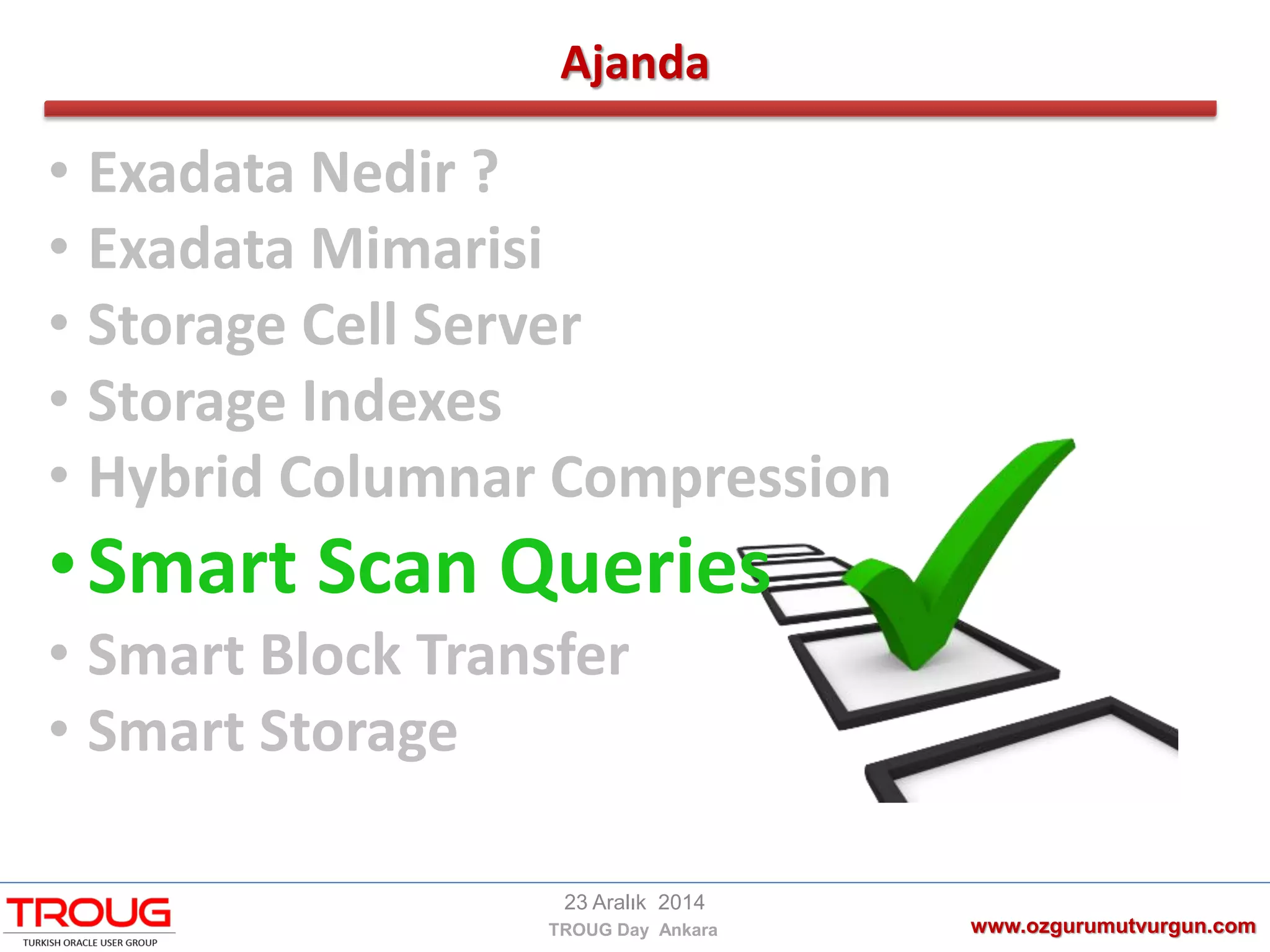 Ajanda
www.ozgurumutvurgun.com
23 Aralık 2014
TROUG Day Ankara
• Exadata Nedir ?
• Exadata Mimarisi
• Storage Cell Server
• Storage Indexes
• Hybrid Columnar Compression
•Smart Scan Queries
• Smart Block Transfer
• Smart Storage
 