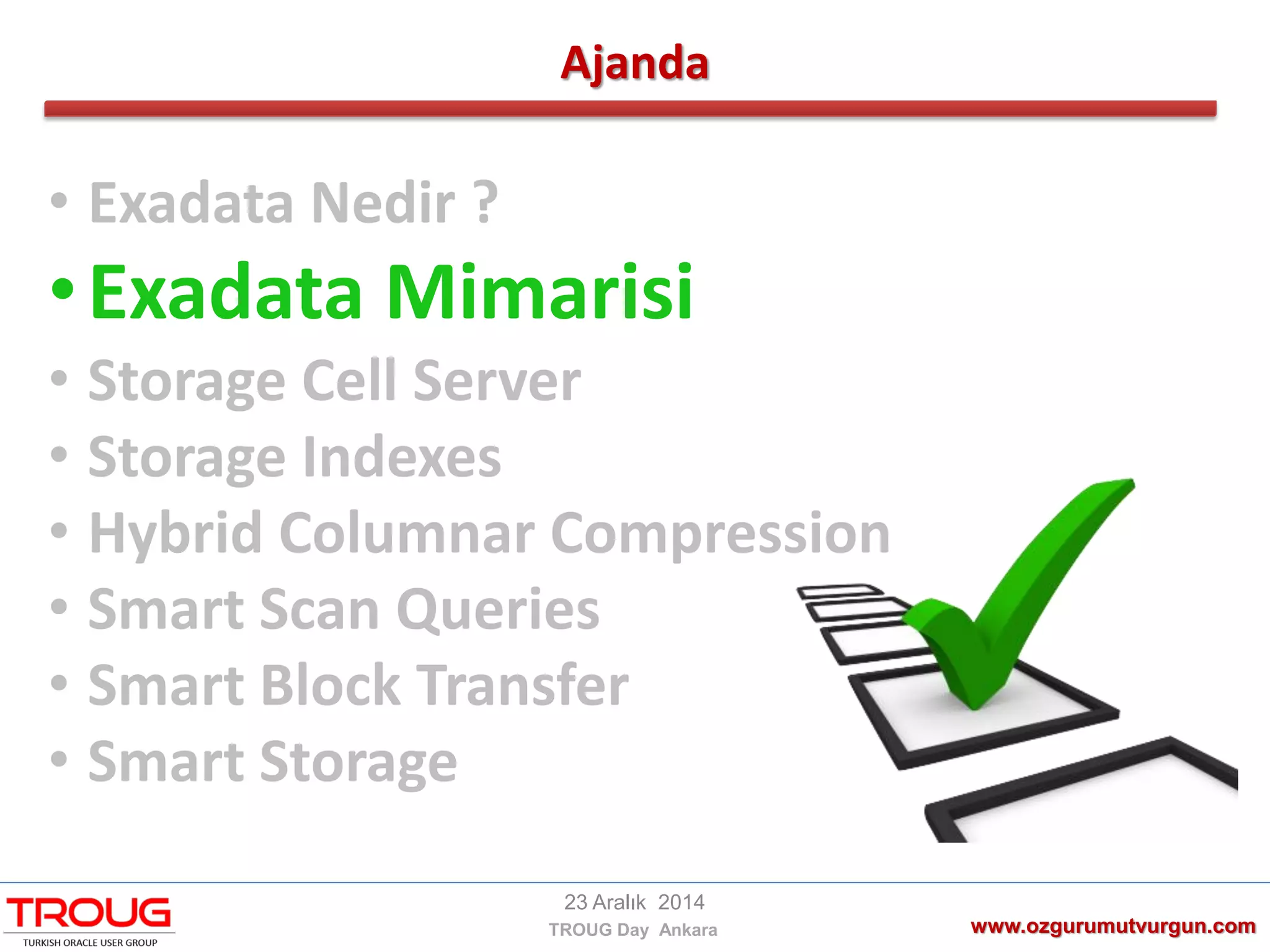 Ajanda
www.ozgurumutvurgun.com
23 Aralık 2014
TROUG Day Ankara
• Exadata Nedir ?
•Exadata Mimarisi
• Storage Cell Server
• Storage Indexes
• Hybrid Columnar Compression
• Smart Scan Queries
• Smart Block Transfer
• Smart Storage
 