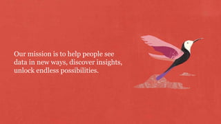 Our mission is to help people see
data in new ways, discover insights,
unlock endless possibilities.
 