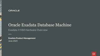 Oracle Exadata Database Machine
Exadata X10M Hardware Overview
Exadata Product Management
June 2023
 