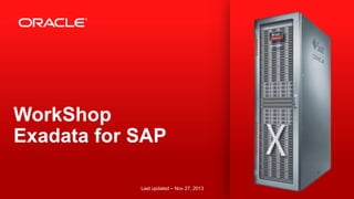 WorkShop
Exadata for SAP
Last updated – Nov 27, 2013
1

Copyright © 2013, Oracle and/or its affiliates. All rights reserved.

 