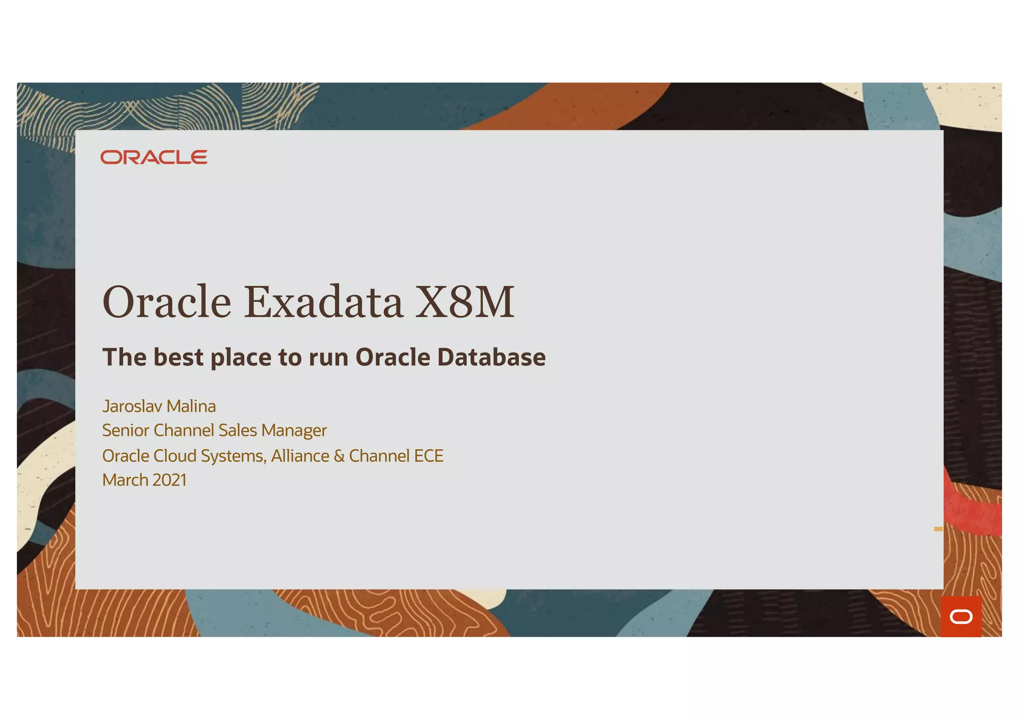 Jaroslav Malina
Senior Channel Sales Manager
Oracle Cloud Systems, Alliance & Channel ECE
March 2021
Oracle Exadata X8M
The best place to run Oracle Database
 