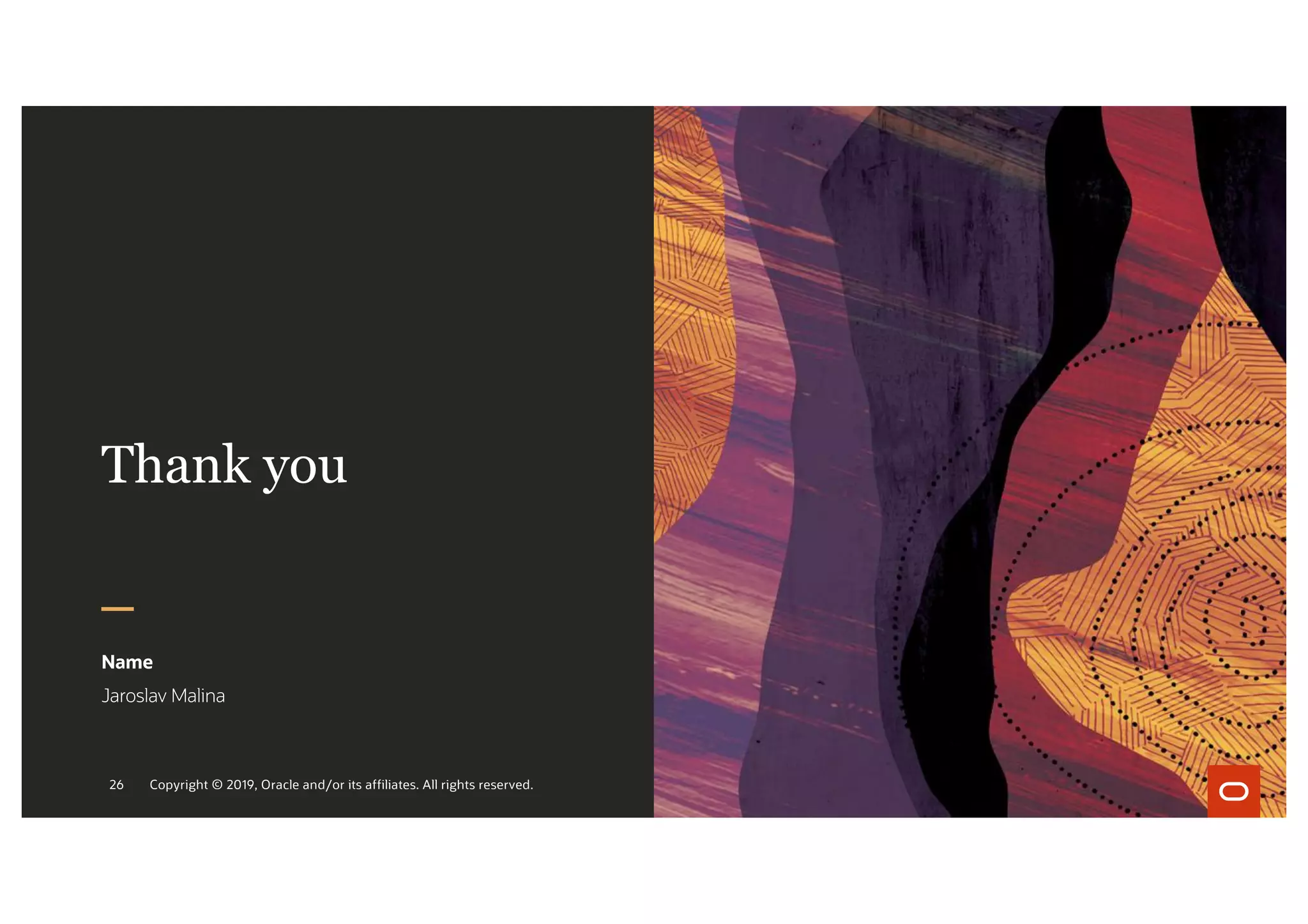 Thank you
Name
Jaroslav Malina
Copyright © 2019, Oracle and/or its affiliates. All rights reserved.
26
 