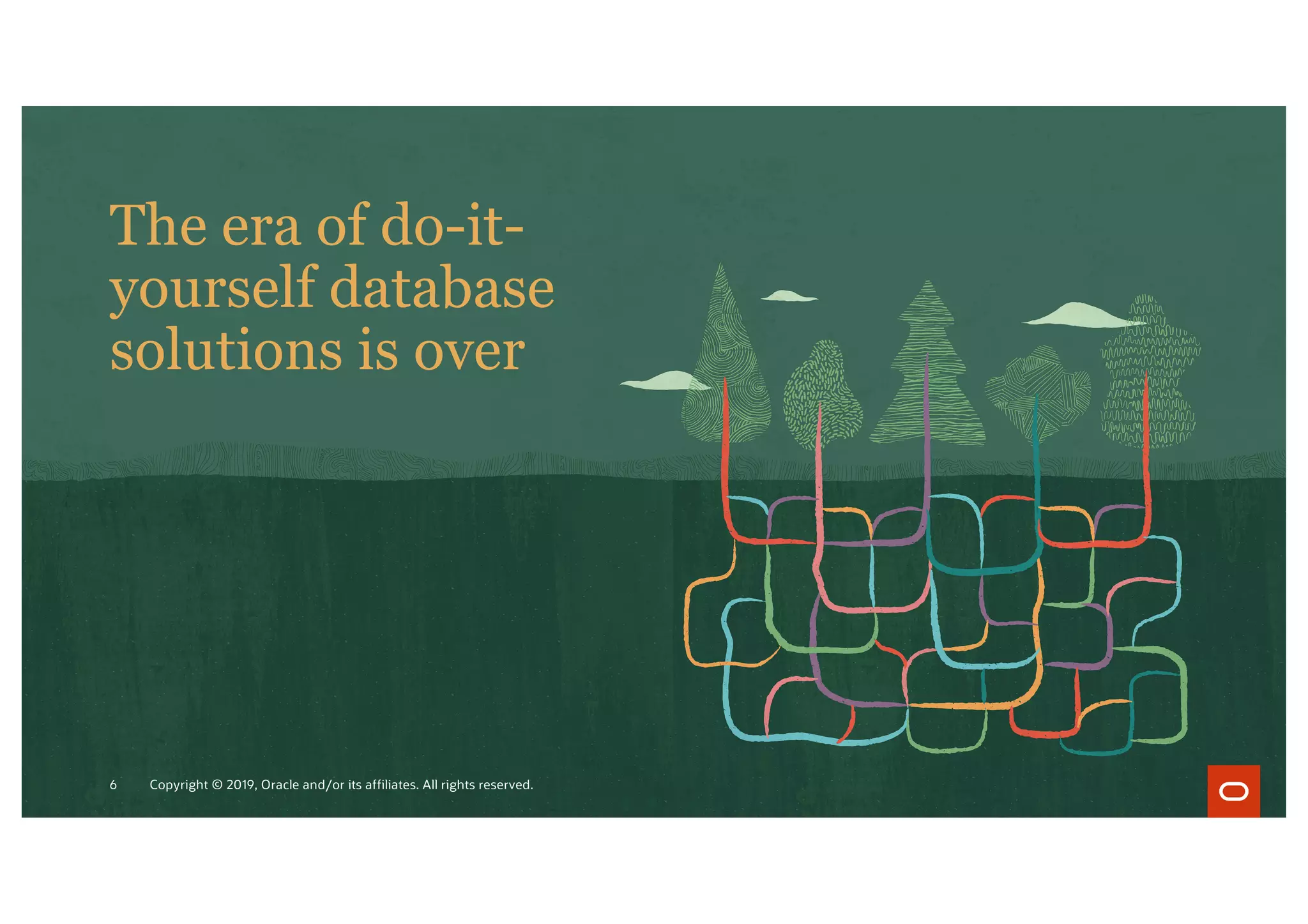 The era of do-it-
yourself database
solutions is over
Copyright © 2019, Oracle and/or its affiliates. All rights reserved.
6
 