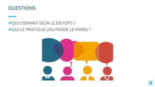 QUI CONNAIT DÉJÀ LE DEVOPS ?
QUI LE PRATIQUE (OU PENSE LE FAIRE) ?
QUESTIONS
 