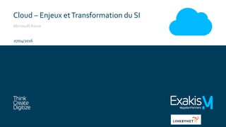 Cloud – Enjeux etTransformation du SI
MicrosoftAzure
07/04/2016
 