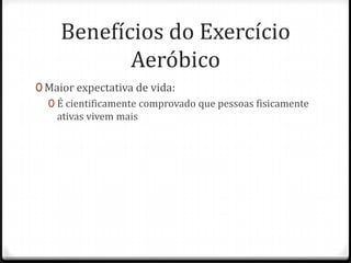 Benefícios do Exercício
Aeróbico
0 Maior expectativa de vida:
0 É cientificamente comprovado que pessoas fisicamente
ativas vivem mais
 