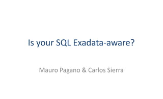Is	your	SQL	Exadata-aware?
Mauro	Pagano	&	Carlos	Sierra
 