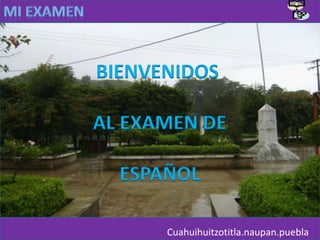 BIENVENIDOS

AL EXAMEN DE

  ESPAÑOL

      Cuahuihuitzotitla.naupan.puebla
 