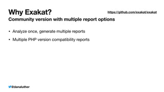 @danaluther
Why Exakat?
Community version with multiple report options
• Analyze once, generate multiple reports
• Multiple PHP version compatibility reports
https://github.com/exakat/exakat
 