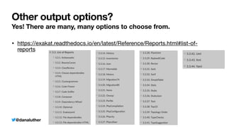 @danaluther
Other output options?
Yes! There are many, many options to choose from.
• https://exakat.readthedocs.io/en/latest/Reference/Reports.html#list-of-
reports
 