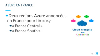 Deux régions Azure annoncées
en France pour fin 2017
« France Central »
« France South »
13
AZURE EN FRANCE
 