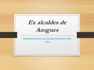 Ex alcaldes de
Azogues
PERIODOS DE ALCALDES DESDE 1948-
2014
 