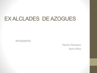 EX ALCLADES DE AZOGUES
INTEGRANTES
Patricia Tenezaca.
Karla Ulloa.
 