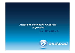 Acceso a la Información y Búsqueda
             Corporativa
                   Jean Michel Bocchi
 