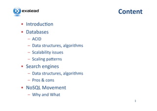 Content	
  
•  Introduc*on	
  
•  Databases	
  
    –  ACID	
  
    –  Data	
  structures,	
  algorithms	
  
    –  Scalability	
  issues	
  
    –  Scaling	
  pa=erns	
  
•  Search	
  engines	
  
    –  Data	
  structures,	
  algorithms	
  
    –  Pros	
  &	
  cons	
  
•  NoSQL	
  Movement	
  
    –  Why	
  and	
  What	
  
                                                     1
 
